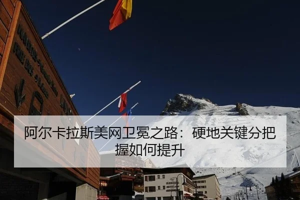 阿尔卡拉斯美网卫冕之路：硬地关键分把握如何提升