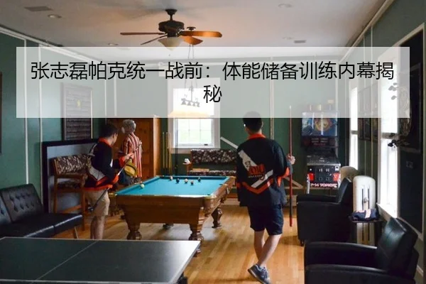 张志磊帕克统一战前：体能储备训练内幕揭秘