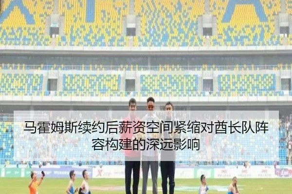 马霍姆斯续约后薪资空间紧缩对酋长队阵容构建的深远影响