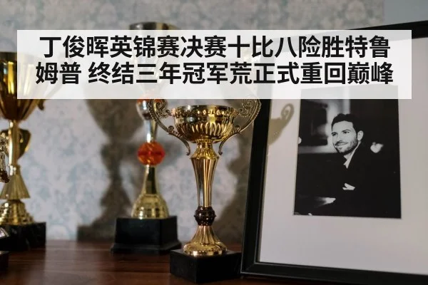 丁俊晖英锦赛决赛十比八险胜特鲁姆普 终结三年冠军荒正式重回巅峰